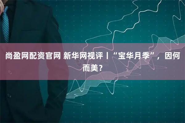 尚盈网配资官网 新华网视评丨“宝华月季”，因何而美？