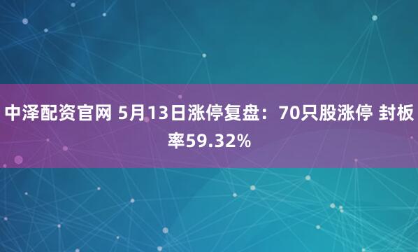 中泽配资官网 5月13日涨停复盘：70只股涨停 封板率59.32%