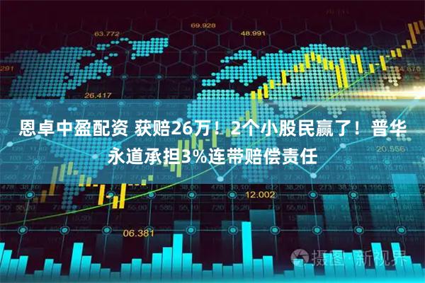 恩卓中盈配资 获赔26万！2个小股民赢了！普华永道承担3%连带赔偿责任