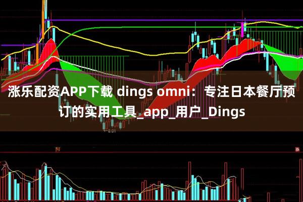 涨乐配资APP下载 dings omni：专注日本餐厅预订的实用工具_app_用户_Dings