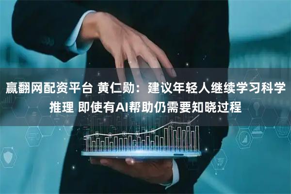 赢翻网配资平台 黄仁勋：建议年轻人继续学习科学推理 即使有AI帮助仍需要知晓过程