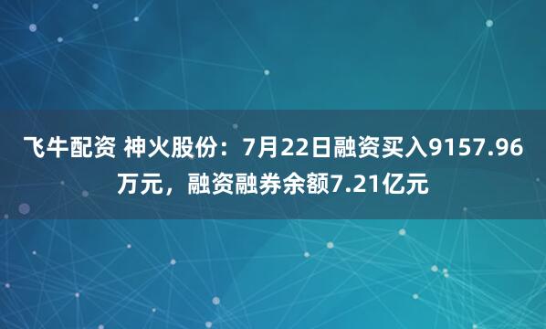 飞牛配资 神火股份：7月22日融资买入9157.96万元，融资融券余额7.21亿元