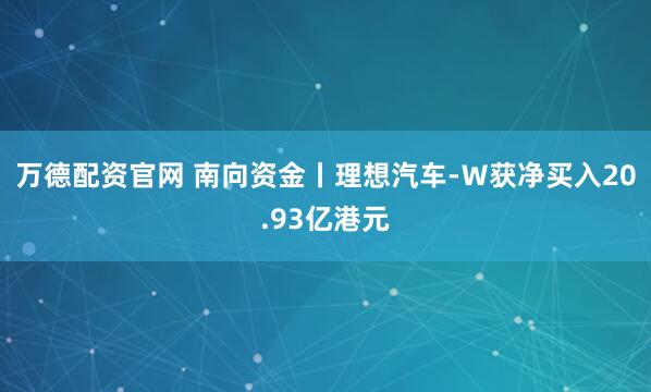 万德配资官网 南向资金丨理想汽车-Ｗ获净买入20.93亿港元