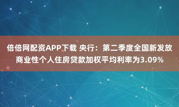 倍倍网配资APP下载 央行：第二季度全国新发放商业性个人住房贷款加权平均利率为3.09%