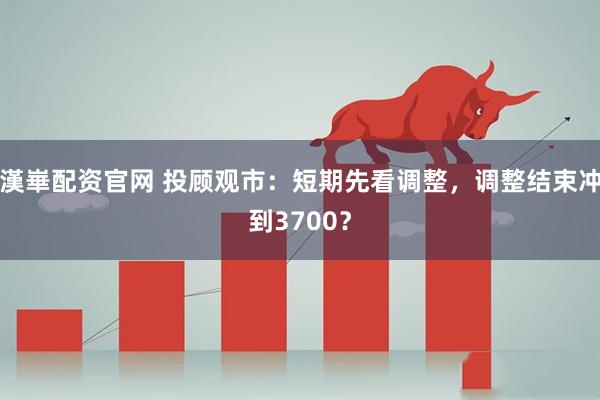漢崋配资官网 投顾观市：短期先看调整，调整结束冲到3700？