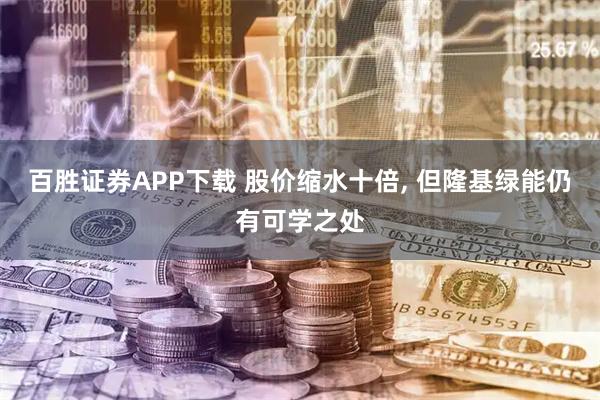 百胜证券APP下载 股价缩水十倍, 但隆基绿能仍有可学之处