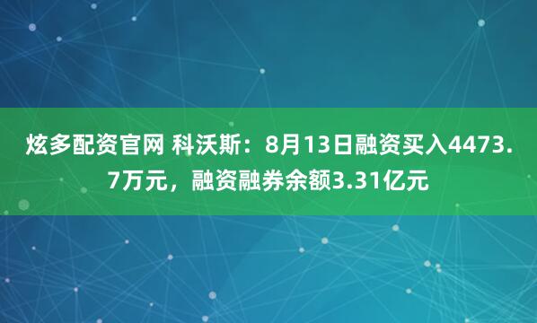 炫多配资官网 科沃斯：8月13日融资买入4473.7万元，融资融券余额3.31亿元