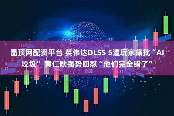 晶顶网配资平台 英伟达DLSS 5遭玩家痛批“AI垃圾” 黄仁勋强势回怼“他们完全错了”